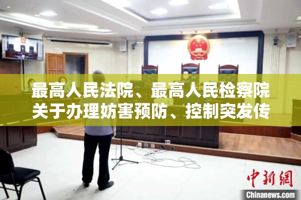 最高人民法院、最高人民检察院关于办理妨害预防、控制突发传染病疫情等灾害的刑事案件具体应用法律若干问题的简单介绍