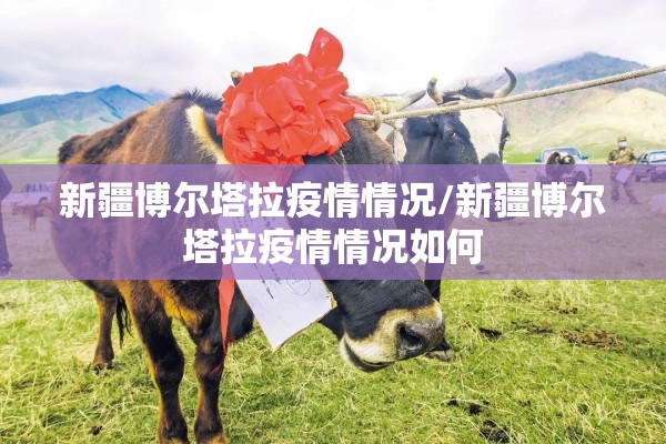 新疆博尔塔拉疫情情况/新疆博尔塔拉疫情情况如何