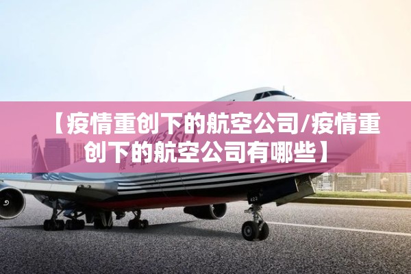 【疫情重创下的航空公司/疫情重创下的航空公司有哪些】