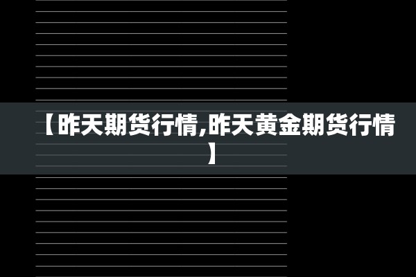 【昨天期货行情,昨天黄金期货行情】 【昨天期货行情,昨天黄金期货行情】