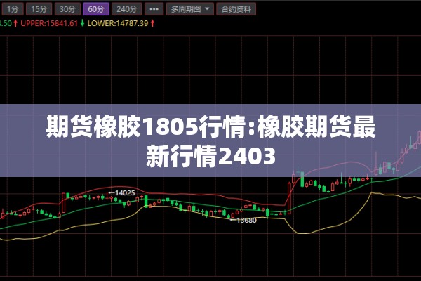 期货橡胶1805行情:橡胶期货最新行情2403 期货橡胶1805行情:橡胶期货最新行情2403