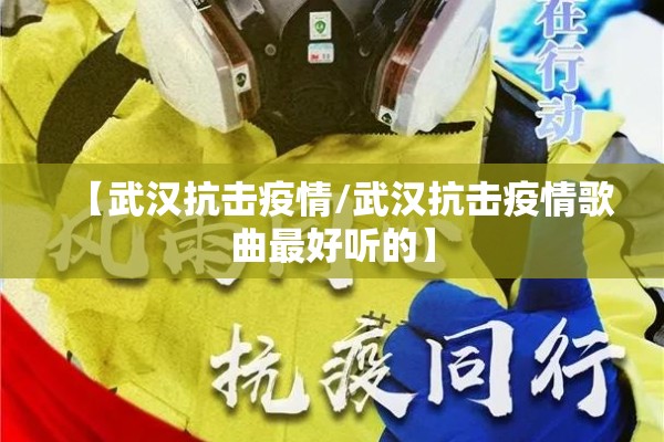 【武汉抗击疫情/武汉抗击疫情歌曲最好听的】