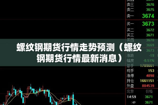 螺纹钢期货行情走势预测(螺纹钢期货行情最新消息) 螺纹钢期货行情走势预测(螺纹钢期货行情最新消息)