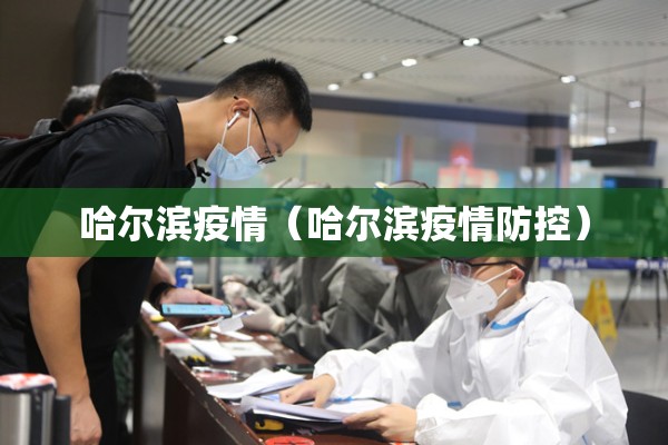 哈尔滨疫情(哈尔滨疫情防控) 哈尔滨疫情(哈尔滨疫情防控)