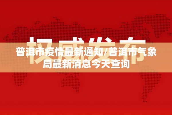 普洱市疫情最新通知/普洱市气象局最新消息今天查询