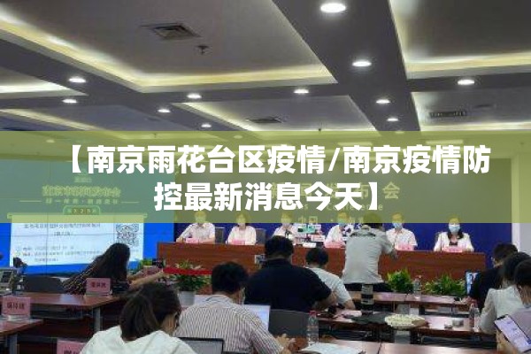 【南京雨花台区疫情/南京疫情防控最新消息今天】 【南京雨花台区疫情/南京疫情防控最新消息今天】