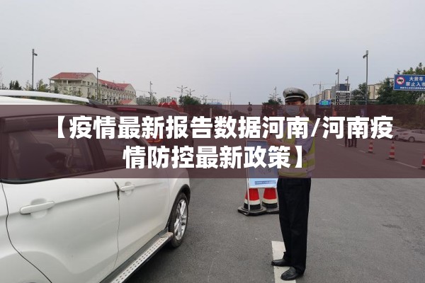 【疫情最新报告数据河南/河南疫情防控最新政策】 【疫情最新报告数据河南/河南疫情防控最新政策】