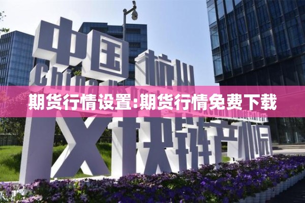 期货行情设置:期货行情免费下载 期货行情设置:期货行情免费下载