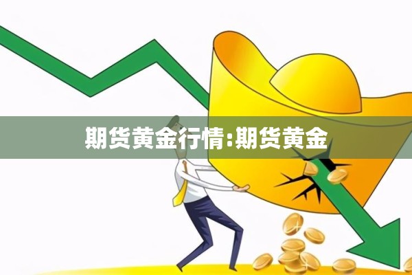 期货黄金行情:期货黄金