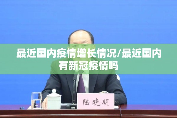 最近国内疫情增长情况/最近国内有新冠疫情吗