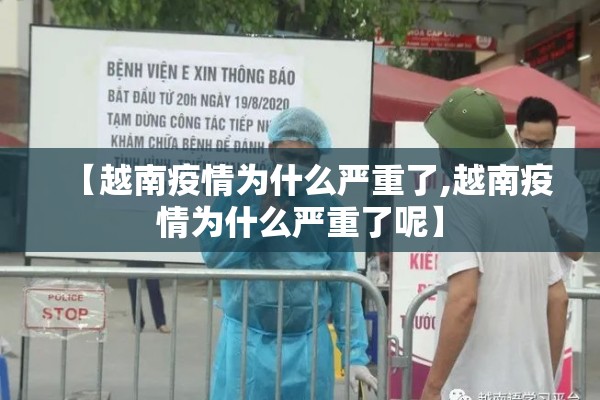 【越南疫情为什么严重了,越南疫情为什么严重了呢】