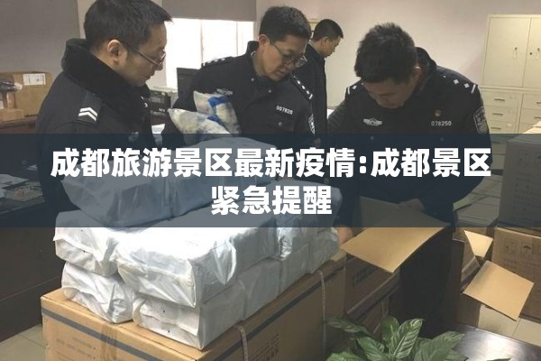 成都旅游景区最新疫情:成都景区紧急提醒 成都旅游景区最新疫情:成都景区紧急提醒
