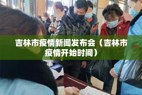 吉林市疫情新闻发布会(吉林市疫情开始时间) 吉林市疫情新闻发布会(吉林市疫情开始时间)