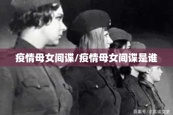 疫情母女间谍/疫情母女间谍是谁