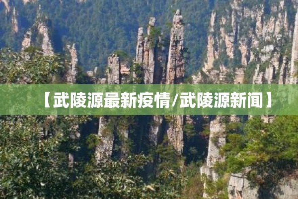 【武陵源最新疫情/武陵源新闻】