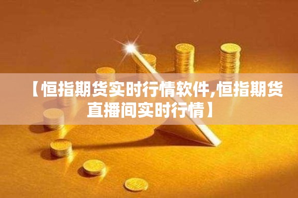 【恒指期货实时行情软件,恒指期货直播间实时行情】 【恒指期货实时行情软件,恒指期货直播间实时行情】