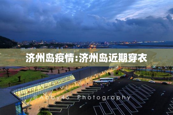 济州岛疫情:济州岛近期穿衣