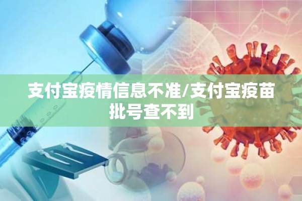 支付宝疫情信息不准/支付宝疫苗批号查不到