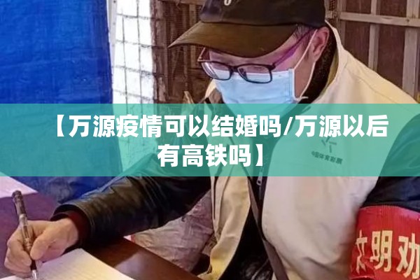 【万源疫情可以结婚吗/万源以后有高铁吗】