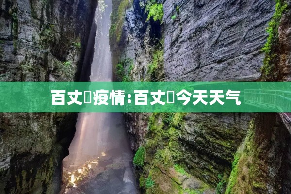 百丈漈疫情:百丈漈今天天气 百丈漈疫情:百丈漈今天天气