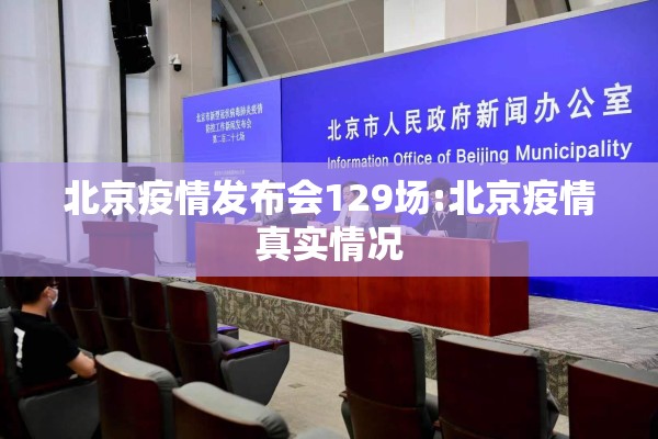 北京疫情发布会129场:北京疫情真实情况 北京疫情发布会129场:北京疫情真实情况