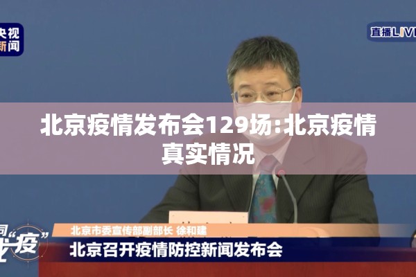 北京疫情发布会129场:北京疫情真实情况
