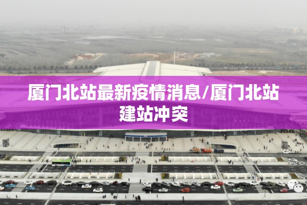 厦门北站最新疫情消息/厦门北站建站冲突