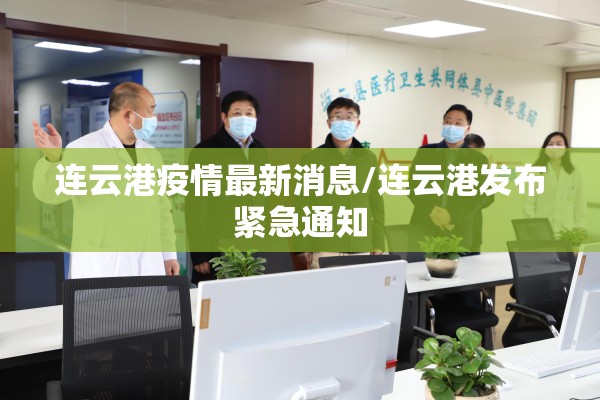 连云港疫情最新消息/连云港发布紧急通知 连云港疫情最新消息/连云港发布紧急通知