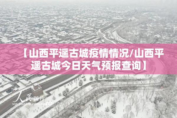 【山西平遥古城疫情情况/山西平遥古城今日天气预报查询】
