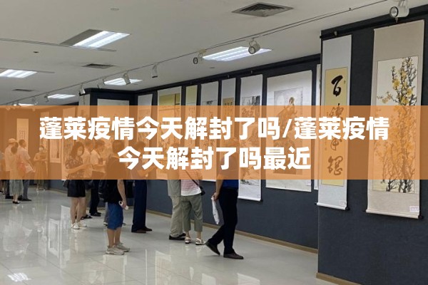 蓬莱疫情今天解封了吗/蓬莱疫情今天解封了吗最近