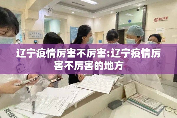 辽宁疫情厉害不厉害:辽宁疫情厉害不厉害的地方 辽宁疫情厉害不厉害:辽宁疫情厉害不厉害的地方
