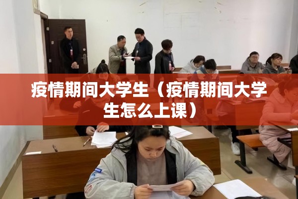 疫情期间大学生（疫情期间大学生怎么上课）