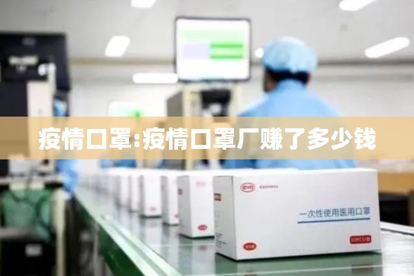 疫情口罩:疫情口罩厂赚了多少钱 疫情口罩:疫情口罩厂赚了多少钱