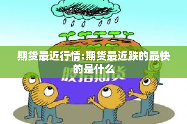 期货最近行情:期货最近跌的最快的是什么