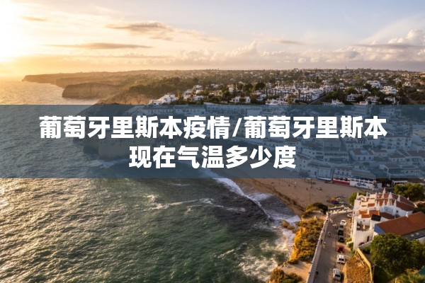 葡萄牙里斯本疫情/葡萄牙里斯本现在气温多少度
