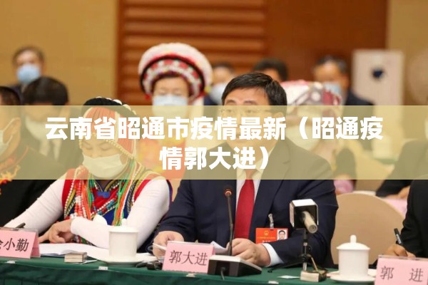 云南省昭通市疫情最新（昭通疫情郭大进）