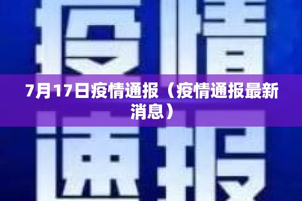 7月17日疫情通报(疫情通报最新消息) 7月17日疫情通报(疫情通报最新消息)