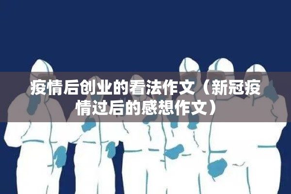 疫情后创业的看法作文（新冠疫情过后的感想作文）