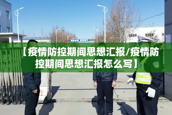 【疫情防控期间思想汇报/疫情防控期间思想汇报怎么写】
