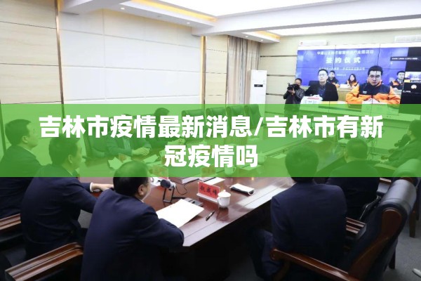 吉林市疫情最新消息/吉林市有新冠疫情吗