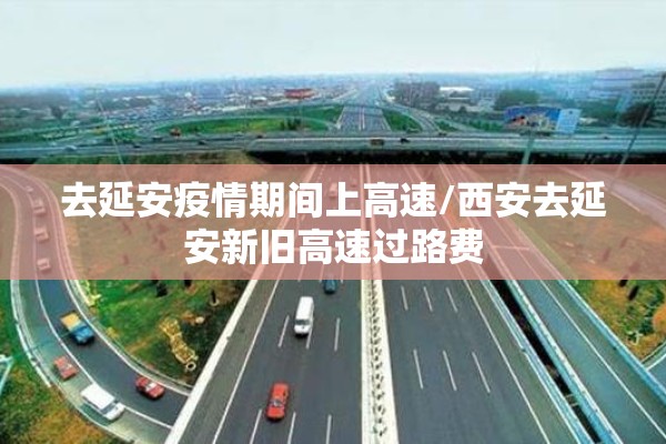去延安疫情期间上高速/西安去延安新旧高速过路费