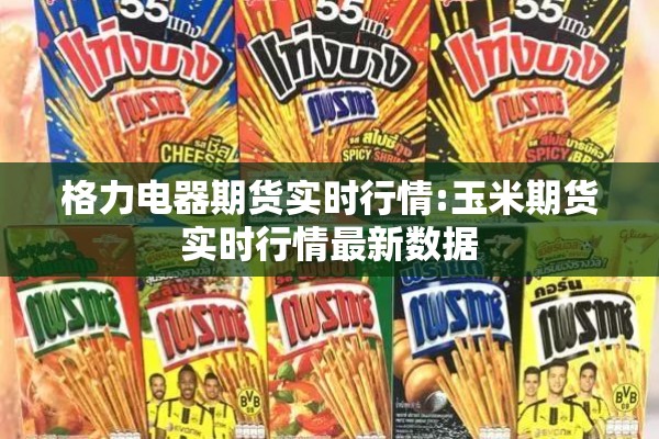 格力电器期货实时行情:玉米期货实时行情最新数据
