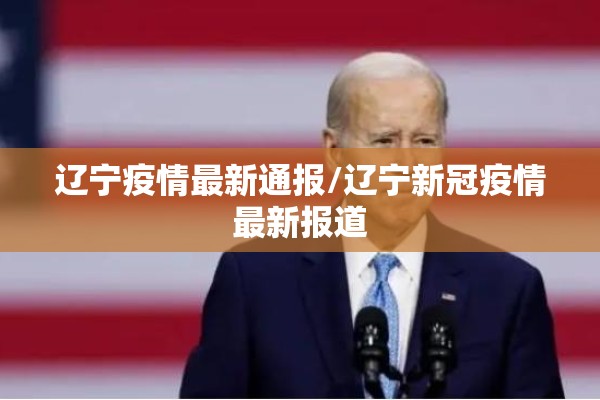 辽宁疫情最新通报/辽宁新冠疫情最新报道 辽宁疫情最新通报/辽宁新冠疫情最新报道