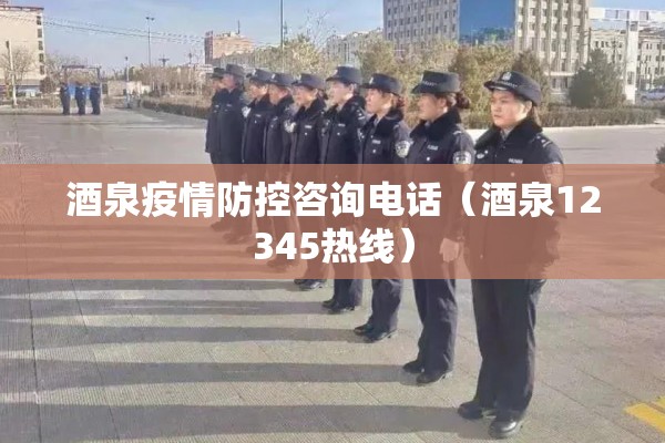 酒泉疫情防控咨询电话（酒泉12345热线）