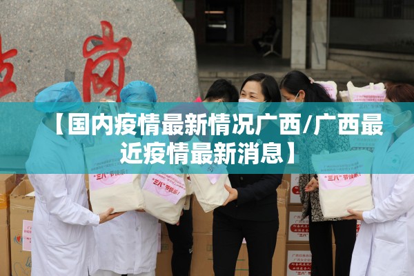 【国内疫情最新情况广西/广西最近疫情最新消息】