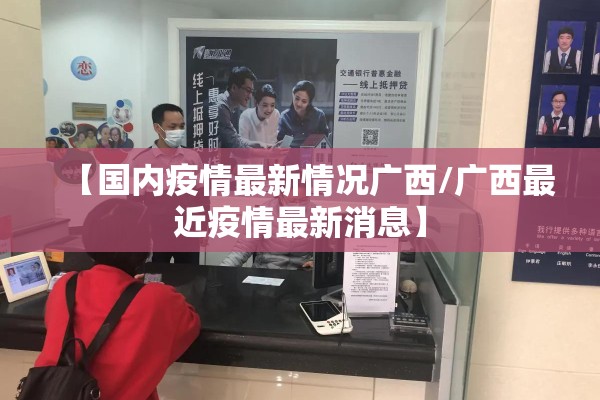 【国内疫情最新情况广西/广西最近疫情最新消息】
