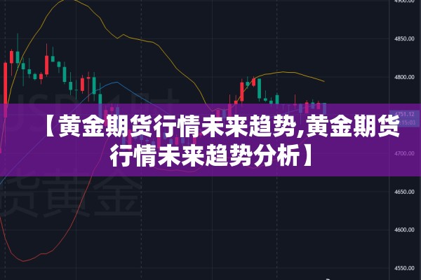【黄金期货行情未来趋势,黄金期货行情未来趋势分析】 【黄金期货行情未来趋势,黄金期货行情未来趋势分析】