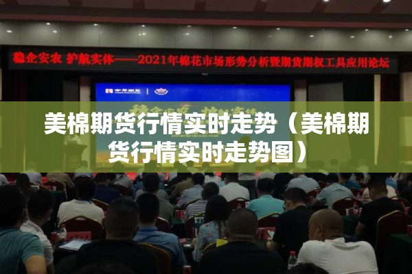 美棉期货行情实时走势(美棉期货行情实时走势图) 美棉期货行情实时走势(美棉期货行情实时走势图)