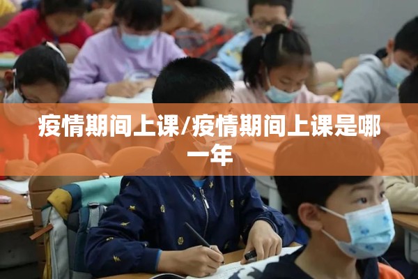 疫情期间上课/疫情期间上课是哪一年