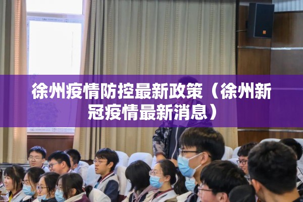 徐州疫情防控最新政策(徐州新冠疫情最新消息) 徐州疫情防控最新政策(徐州新冠疫情最新消息)